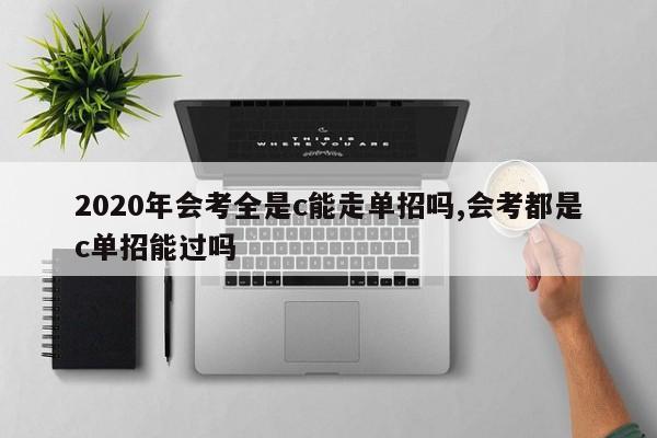 2020年会考全是c能走单招吗,会考都是c单招能过吗