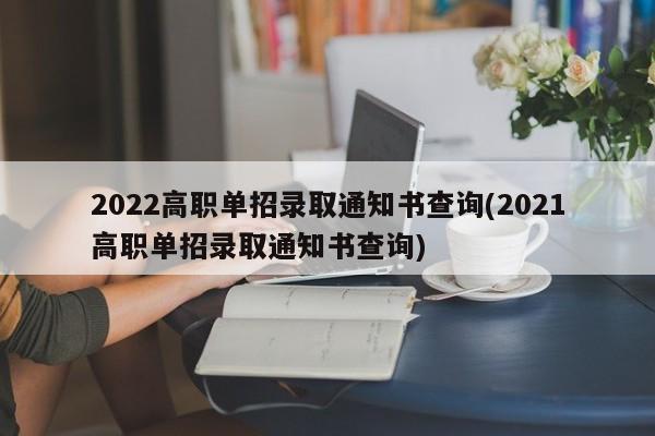 2022高职单招录取通知书查询(2021高职单招录取通知书查询)