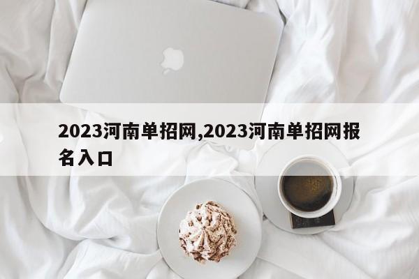 2023河南单招网,2023河南单招网报名入口