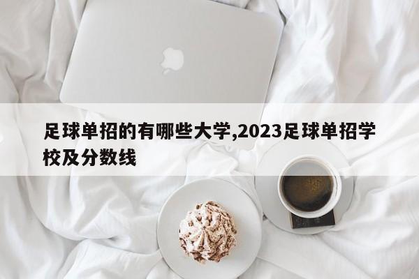 足球单招的有哪些大学,2023足球单招学校及分数线