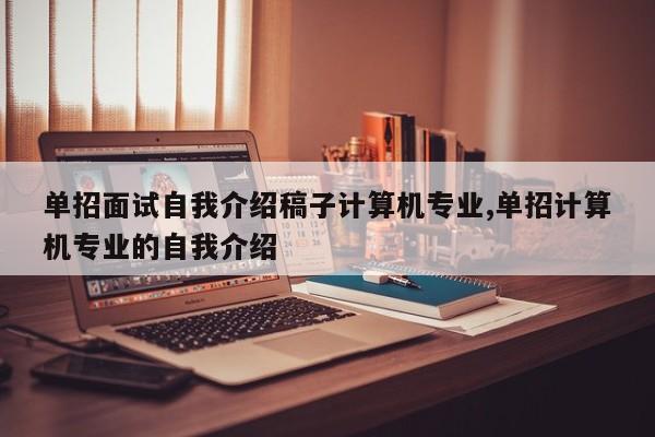 单招面试自我介绍稿子计算机专业,单招计算机专业的自我介绍