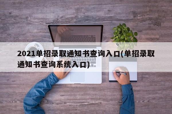 2021单招录取通知书查询入口(单招录取通知书查询系统入口)