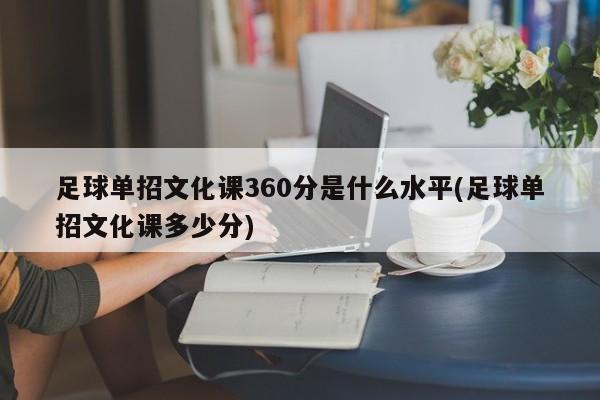 足球单招文化课360分是什么水平(足球单招文化课多少分)