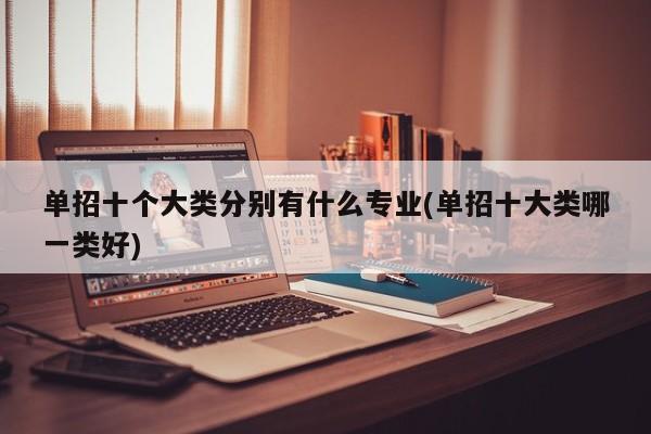 单招十个大类分别有什么专业(单招十大类哪一类好)