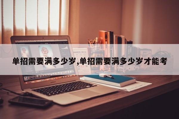 单招需要满多少岁,单招需要满多少岁才能考