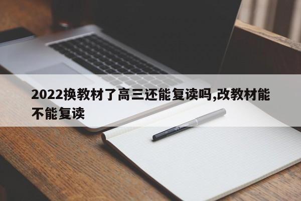 2022换教材了高三还能复读吗,改教材能不能复读