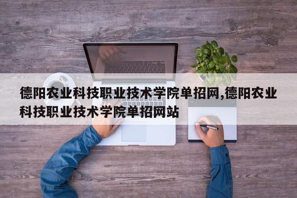 德阳农业科技职业技术学院单招网,德阳农业科技职业技术学院单招网站