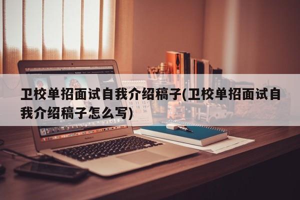 卫校单招面试自我介绍稿子(卫校单招面试自我介绍稿子怎么写)