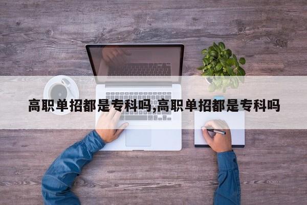 高职单招都是专科吗,高职单招都是专科吗