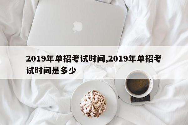 2019年单招考试时间,2019年单招考试时间是多少