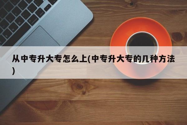 从中专升大专怎么上(中专升大专的几种方法)