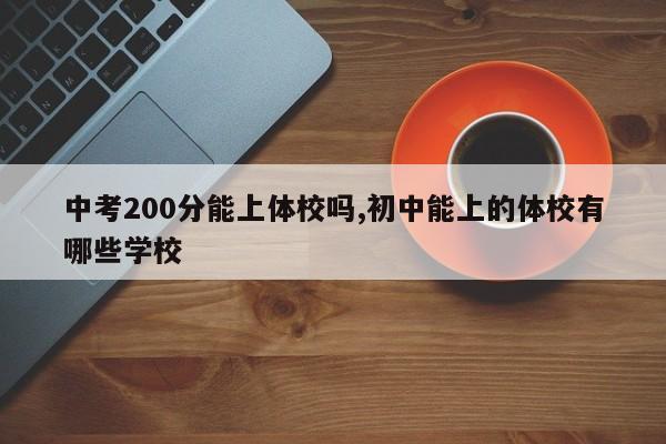 中考200分能上体校吗,初中能上的体校有哪些学校
