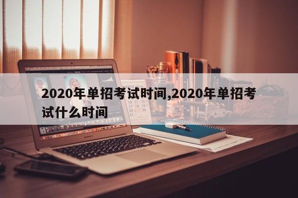 2020年单招考试时间,2020年单招考试什么时间