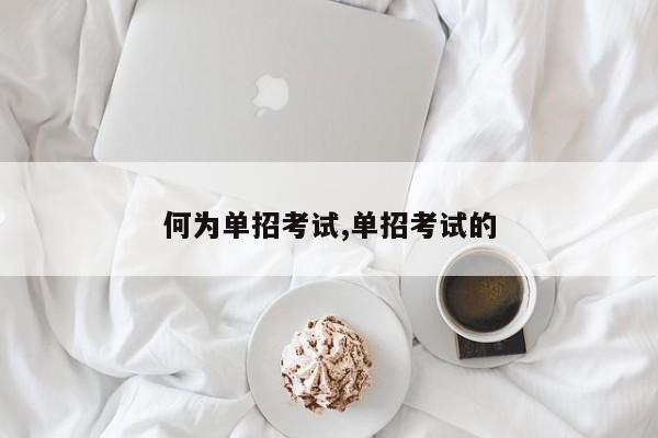 何为单招考试,单招考试的