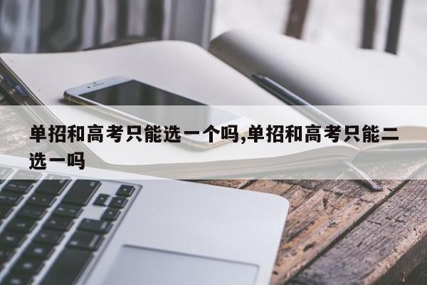 单招和高考只能选一个吗,单招和高考只能二选一吗