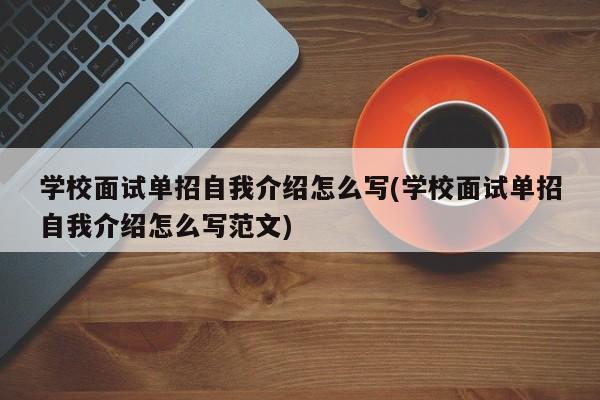 学校面试单招自我介绍怎么写(学校面试单招自我介绍怎么写范文)