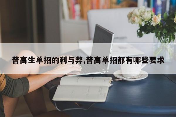 普高生单招的利与弊,普高单招都有哪些要求
