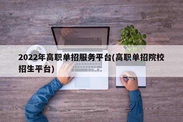 2022年高职单招服务平台(高职单招院校招生平台)