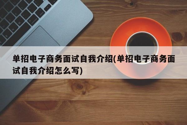 单招电子商务面试自我介绍(单招电子商务面试自我介绍怎么写)