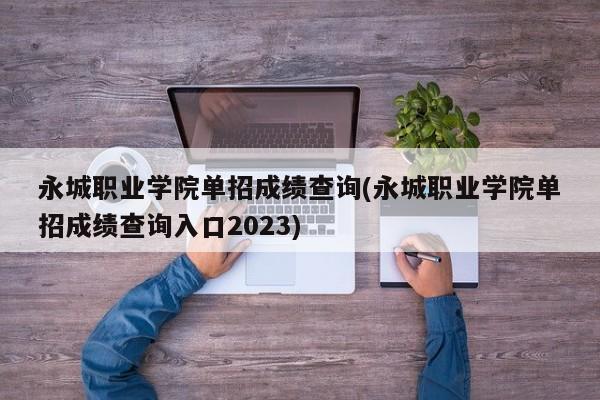 永城职业学院单招成绩查询(永城职业学院单招成绩查询入口2023)