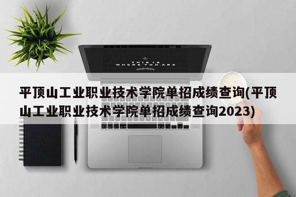 平顶山工业职业技术学院单招成绩查询(平顶山工业职业技术学院单招成绩查询2023)