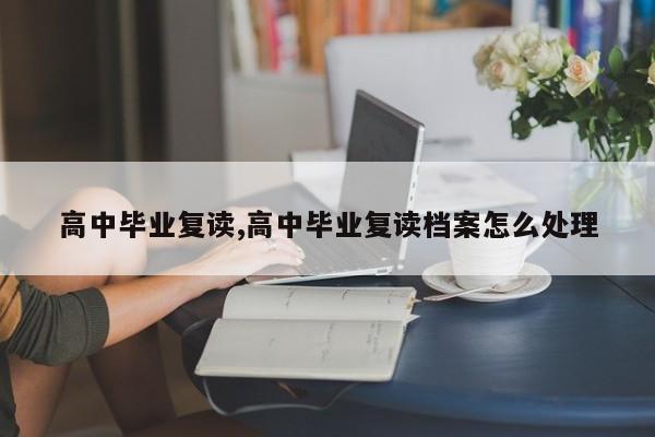 高中毕业复读,高中毕业复读档案怎么处理