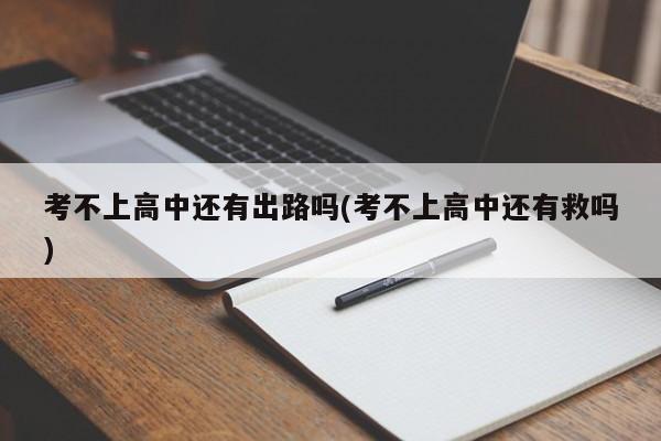 考不上高中还有出路吗(考不上高中还有救吗)