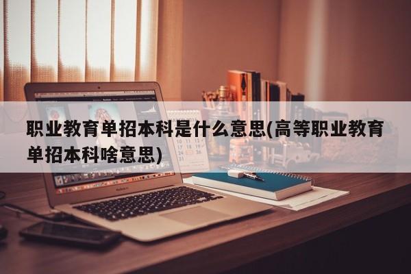 职业教育单招本科是什么意思(高等职业教育单招本科啥意思)