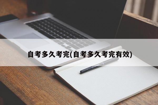 自考多久考完(自考多久考完有效) 第1张