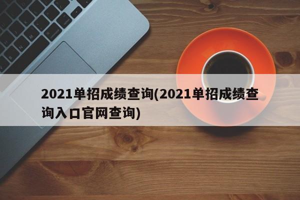 2021单招成绩查询(2021单招成绩查询入口官网查询)