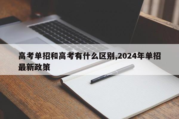 高考单招和高考有什么区别,2024年单招最新政策
