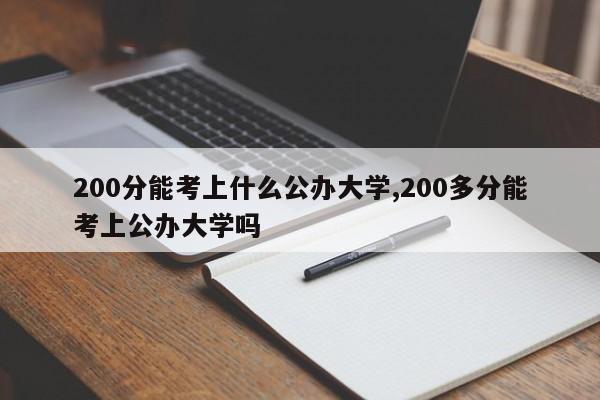 200分能考上什么公办大学,200多分能考上公办大学吗