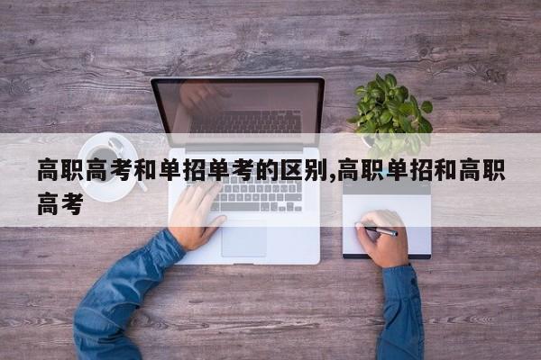 高职高考和单招单考的区别,高职单招和高职高考
