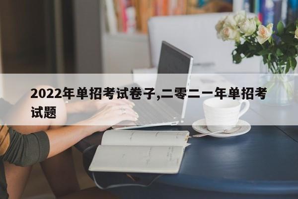 2022年单招考试卷子,二零二一年单招考试题