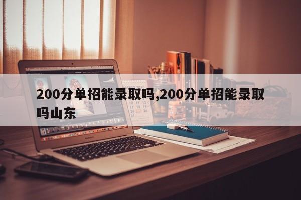 200分单招能录取吗,200分单招能录取吗山东
