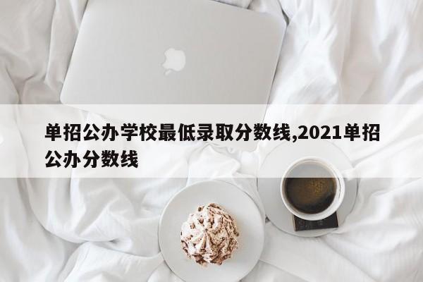 单招公办学校最低录取分数线,2021单招公办分数线