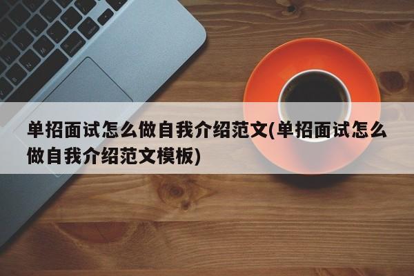 单招面试怎么做自我介绍范文(单招面试怎么做自我介绍范文模板)