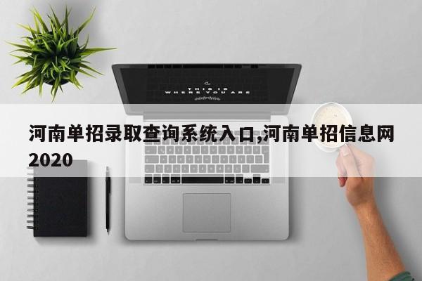 河南单招录取查询系统入口,河南单招信息网2020