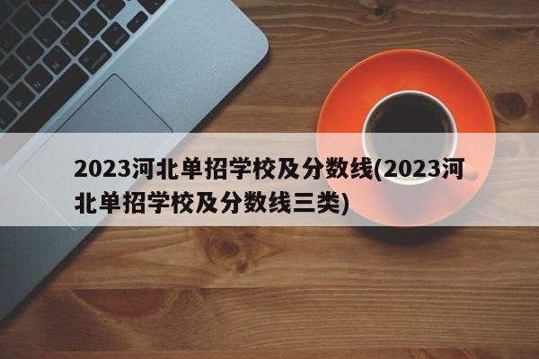 2023河北单招学校及分数线(2023河北单招学校及分数线三类)