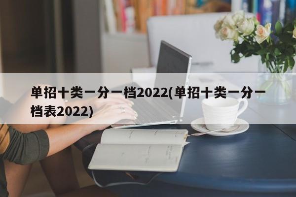 单招十类一分一档2022(单招十类一分一档表2022)