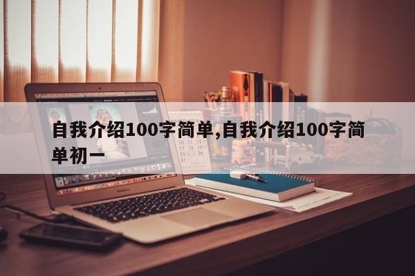 自我介绍100字简单,自我介绍100字简单初一