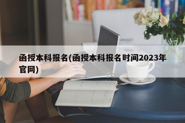 函授本科报名(函授本科报名时间2023年官网)