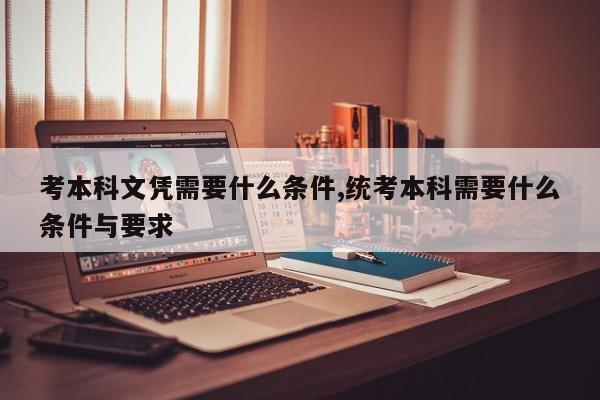 考本科文凭需要什么条件,统考本科需要什么条件与要求