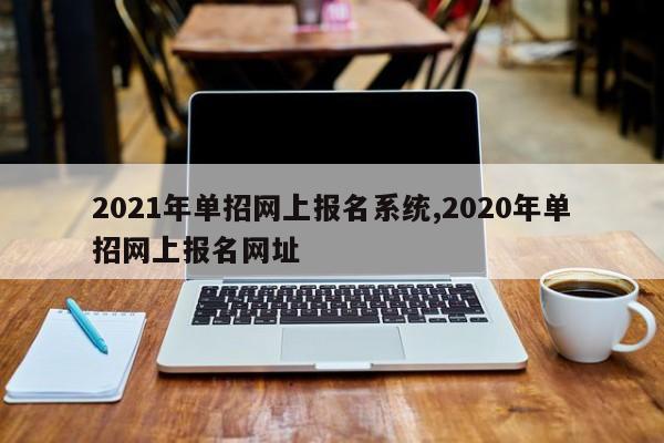 2021年单招网上报名系统,2020年单招网上报名网址