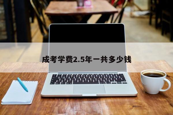 成考学费2.5年一共多少钱