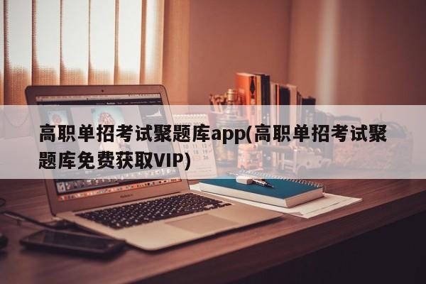 高职单招考试聚题库app(高职单招考试聚题库免费获取VIP)