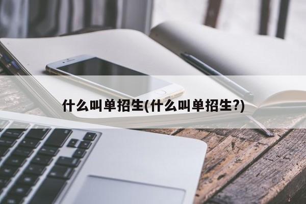 什么叫单招生(什么叫单招生?)