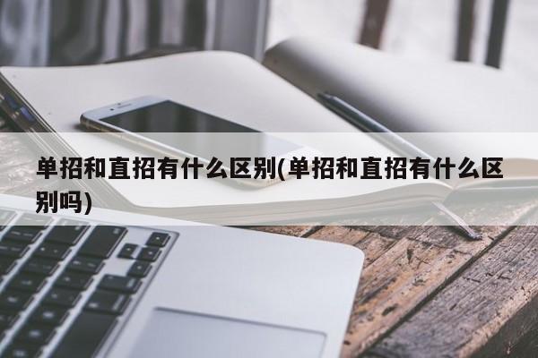 单招和直招有什么区别(单招和直招有什么区别吗)