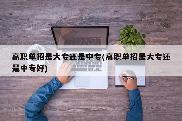 高职单招是大专还是中专(高职单招是大专还是中专好)