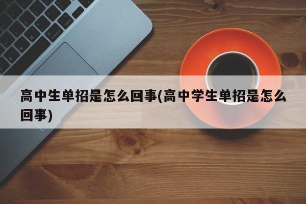 高中生单招是怎么回事(高中学生单招是怎么回事)